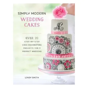 Simply Modern Wedding Cakes: Over 20 contemporary designs for remarkable yet achievable wedding cakes - Lindy Smith