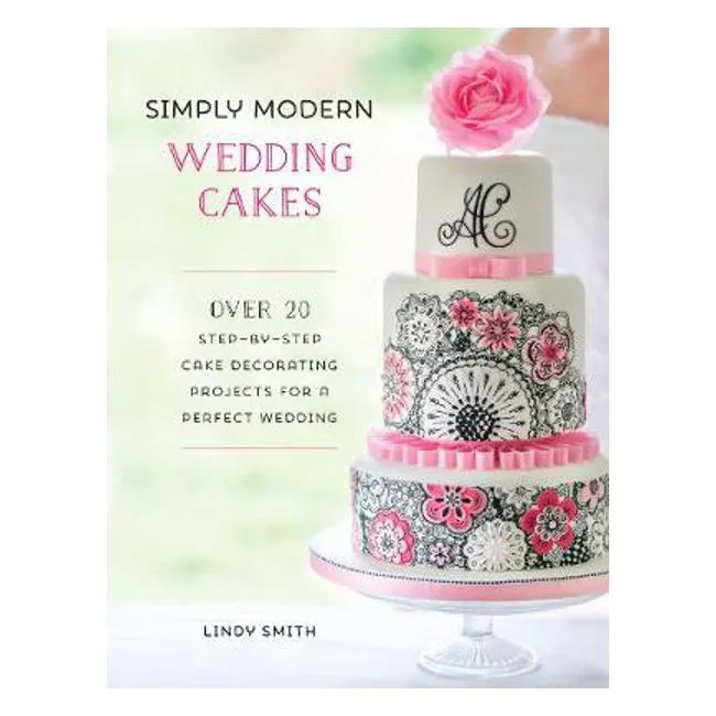 Simply Modern Wedding Cakes: Over 20 contemporary designs for remarkable yet achievable wedding cakes - Lindy Smith